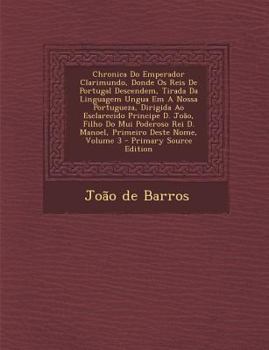 Paperback Chronica Do Emperador Clarimundo, Donde OS Reis de Portugal Descendem, Tirada Da Linguagem Ungua Em a Nossa Portugueza, Dirigida Ao Esclarecido Princi [Portuguese] Book