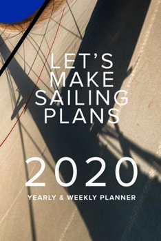 Let's Make Sailing Plans - 2020 Yearly And Weekly Planner: Personal Daily Organiser