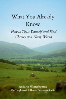 What You Already Know: How to Trust Yourself and Find Clarity in a Noisy World (The Ancestral Living Series: Reconnecting with Traditional Practices and Inherited Wisdom)