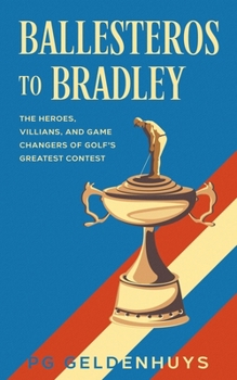 Ballesteros to Bradley: The Heroes, Villians, and Game Changers of Golf's Greatest Contest