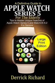Paperback A Definitive Guide to APPLE WATCH SERIES 5 FOR THE ELDERLY: Tips to Master Unique Features of Apple Watch Series 5 and WatchOS 6.2 for Seniors Book