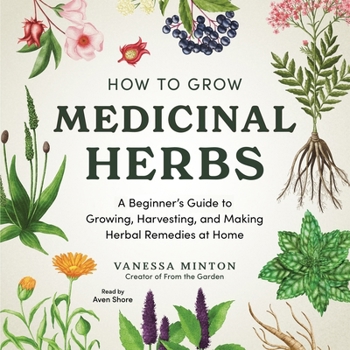 How to Grow Medicinal Herbs: An Illustrated Beginner's Guide to Growing, Harvesting, and Making Herbal Remedies at Home