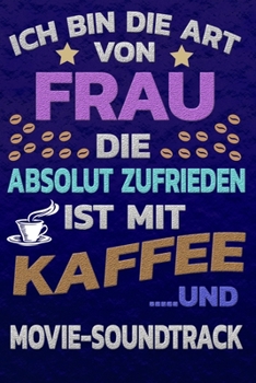 Ich bin die Art von Frau die absolut zufrieden ist mit Kaffee und MOVIE-SOUNDTRACK: Punktkariertes Papier | Bullet Journal | Notizheft | Skizzenbuch ... Seiten | Dot Grid Notebook (German Edition)