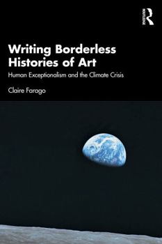 Paperback Writing Borderless Histories of Art: Human Exceptionalism and the Climate Crisis Book