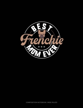 Best Frenchie Mom Ever: Composition Notebook: Wide Ruled