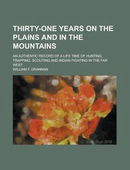 Paperback Thirty-One Years on the Plains and in the Mountains; An Authentic Record of a Life Time of Hunting, Trapping, Scouting and Indian Fighting in the Far Book