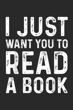 Paperback I Just Want You To Read a Book: Book Lover Gifts I Just Want You To Read a Book Journal/Notebook Blank Lined Ruled 6x9 100 Pages Book