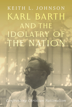 Karl Barth and the Idolatry of the Nation: Confronting Christian Nationalism