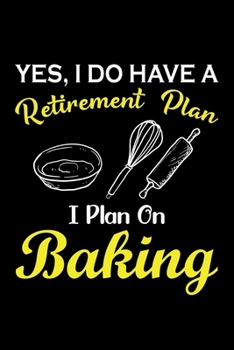 Yes, I Do Have A Retirement Plan I Plan On Baking: Funny Baking Blank Recipe Journal Gifts Idea. Best Baking Blank Recipe Journal Book to Write In ... Book Journal for Bakers Who love to bake.