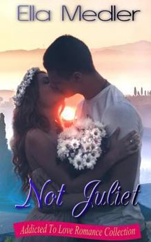 Not Juliet: Addicted To Love Romance Collection - Book #1 of the Addicted To Love Romance Collection