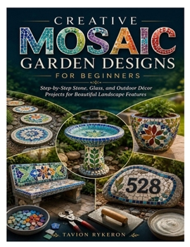 Creative Mosaic Garden Designs for Beginners: Step-by-Step Stone, Glass, and Outdoor Décor Projects for Beautiful Landscape Features