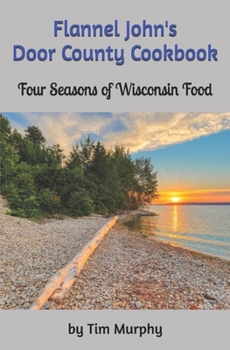 Flannel John's Door County Cookbook: Four Seasons of Wisconsin Food (Cookbooks for Guys)