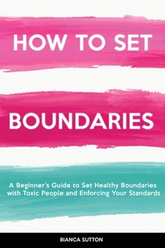Paperback How to Set Boundaries: A Beginner's Guide to Set Healthy Boundaries with Toxic People and Enforcing Your Standards Book