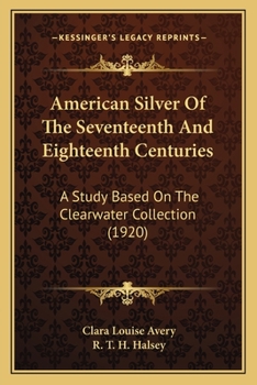 Paperback American Silver Of The Seventeenth And Eighteenth Centuries: A Study Based On The Clearwater Collection (1920) Book