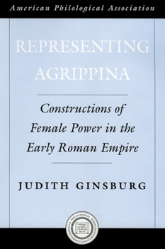 Representing Agrippina: Constructions of Female Power in the Early Roman Empire (American Classical Studies)