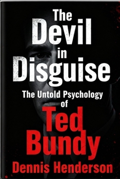 The Devil in Disguise: The Untold Psychology of Ted Bundy