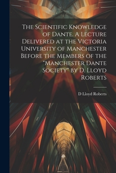 Paperback The Scientific Knowledge of Dante. A Lecture Delivered at the Victoria University of Manchester Before the Members of the "Manchester Dante Society" b Book