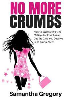 Paperback No More Crumbs: How To Stop Dating (and Mating) for Crumbs and Get the Cake You Deserve in 10 Crucial Steps! Book