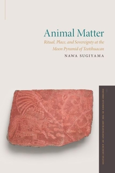 Hardcover Animal Matter: Ritual, Place, and Sovereignty at the Moon Pyramid of Teotihuacan Book