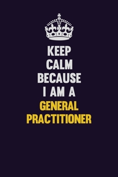 Paperback Keep Calm Because I Am A General practitioner: Motivational and inspirational career blank lined gift notebook with matte finish Book