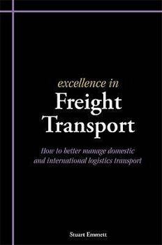 Excellence in Freight Transport: How to Better Manage Domestic and International Logistics Transport. Stuart Emmett