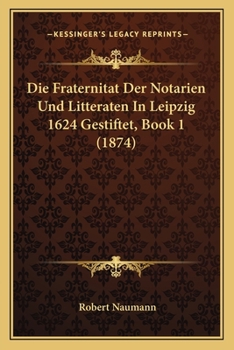 Paperback Die Fraternitat Der Notarien Und Litteraten In Leipzig 1624 Gestiftet, Book 1 (1874) [German] Book