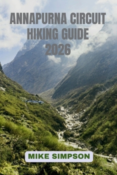 Annapurna Circuit Hiking Guide 2026: Route Planning, Altitude Considerations, Packing Lists, Tea House Stays, Seasonal Conditions, and Cultural Contex