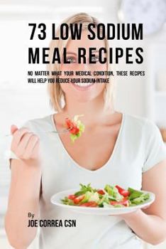 Paperback 73 Low Sodium Meal Recipes: No Matter What Your Medical Condition, These Recipes Will Help You Reduce Your Sodium Intake Book
