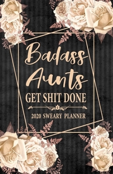 Paperback 2020 Sweary Planner: Cream Floral Badass Aunts Get Shit Done 5.5 x 8.5 Purse Planner - Daily, Weekly, And Monthly Planner With Weekly Motiv Book