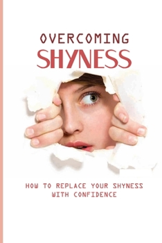 Paperback Overcoming Shyness: How To Replace Your Shyness With Confidence: Identifying The Triggers That Cause Anxiety Book