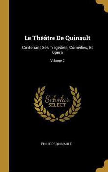 Le Th��tre De Quinault: Contenant Ses Trag�dies, Com�dies, Et Op�ra; Volume 2