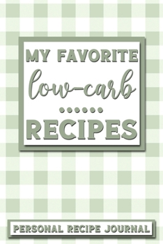 My Favorite Low-Carb Recipes: Personal Recipe Journal | The Perfect Notebook for All Home Cooks to Record Their Favorite Recipes! MAKES A GREAT GIFT!