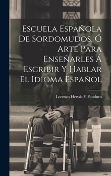 Hardcover Escuela Española De Sordomudos, Ó Arte Para Enseñarles Á Escribir Y Hablar El Idioma Español [Spanish] Book