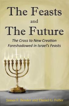 Paperback The Feasts and The Future: The Cross to New Creation Foreshadowed in Israel's Feasts Book
