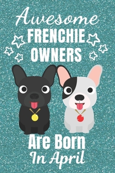 Awesome Frenchie Owners Are Born In April: French Bulldog gifts. This French Bulldog Notebook / Frenchie Journal is 6x9in size with 110+ lined ruled ... French bulldog lover gifts. Frenchie gifts.