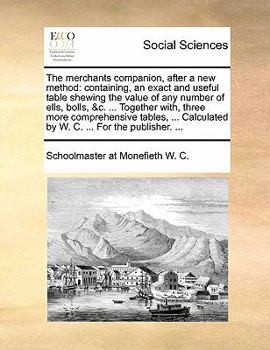 Paperback The Merchants Companion, After a New Method: Containing, an Exact and Useful Table Shewing the Value of Any Number of Ells, Bolls, &C. ... Together Wi Book