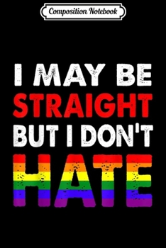 Composition Notebook: I May Be Straight But I Don't Hate LBGT Rainbow Gift  Journal/Notebook Blank Lined Ruled 6x9 100 Pages