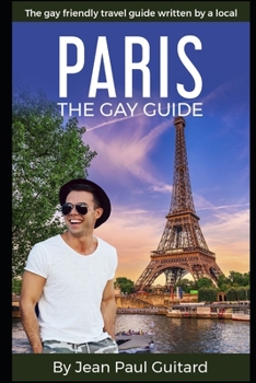 PARIS: THE GAY GUIDE: The gay friendly travel guide written by a local.