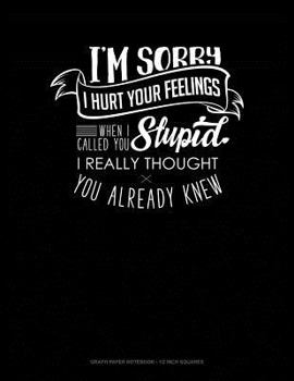 Paperback I'm Sorry I Hurt Your Feelings When I Called You Stupid I Really Thought You Already Knew: Graph Paper Notebook - 1/2 Inch Squares Book