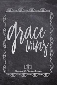 Grace Wins: Your Inspirational Christian Faith Gratitude Diary Notebook To Record, Remember, Reflect and To Achieve Total Happiness Beautiful Chalk Design Modern Calligraphy and Lettering
