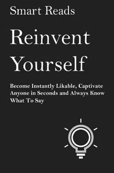 Paperback Reinvent Yourself: Become Instantly Likeable, Captivate Anyone in Seconds and Always Know What To Say Book