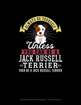 Paperback Always Be Yourself Unless You Can Be A Jack Russell Terrier Then Be A Jack Russell Terrier: Hexagonal Graph Paper Notebook - 1/4 Inch Hexagons Book