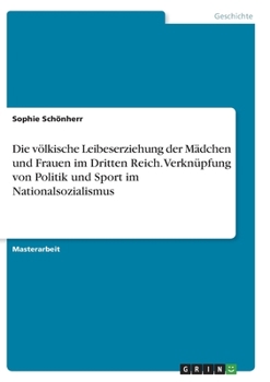 Die v�lkische Leibeserziehung der M�dchen und Frauen im Dritten Reich. Verkn�pfung von Politik und Sport im Nationalsozialismus