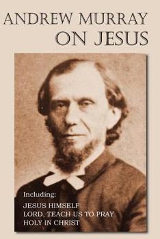 Andrew Murray on Jesus: Jesus Himself / Lord, Teach Us To Pray / Holy in Christ