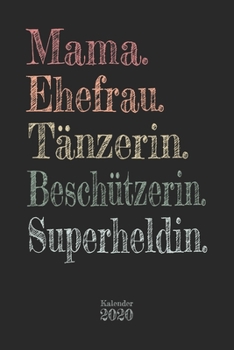 Mama. Ehefrau. Tänzerin. Beschützerin. Superheldin. Kalender 2020: Wochenplaner Planer Terminkalender als Geschenk zum Muttertag Geburtstag für Mütter ... 110 Seiten für das Jahr 2020 (German Edition)