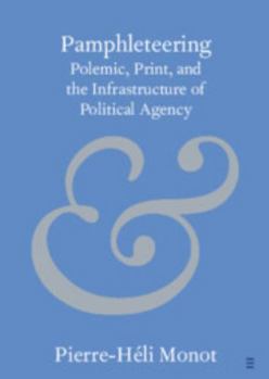 Pamphleteering: Polemic, Print, and the Infrastructure of Political Agency (Elements in Publishing and Book Culture)