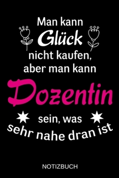 Man kann Glück nicht kaufen, aber man kann Dozentin sein, was sehr nahe dran ist: A5 Notizbuch | Liniert 120 Seiten | Geschenk/Geschenkidee zum ... | Muttertag | Namenstag (German Edition)