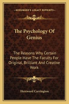 The Psychology Of Genius: The Reasons Why Certain People Have The Faculty For Original, Brilliant And Creative Work