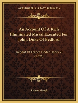 Paperback An Account Of A Rich Illuminated Missal Executed For John, Duke Of Bedford: Regent Of France Under Henry VI (1794) Book