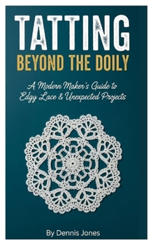Paperback Tatting Beyond the Doily: A Modern Maker's Guide to Edgy Lace & Unexpected Projects Book